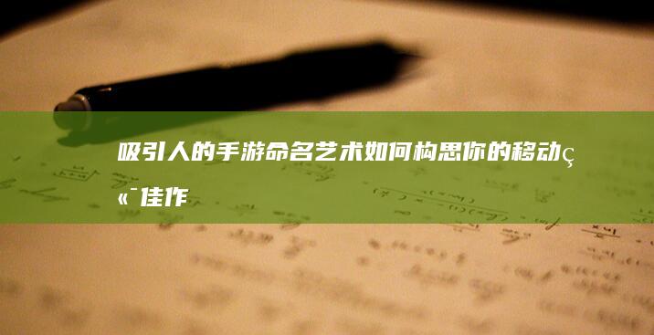 吸引人的手游命名艺术：如何构思你的移动端佳作标题